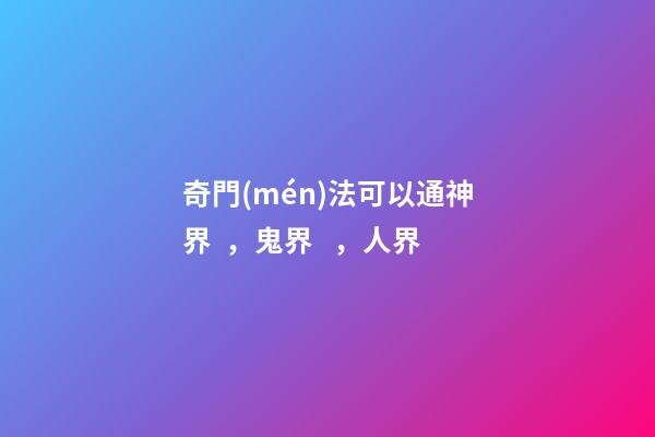 奇門(mén)法可以通神界，鬼界，人界